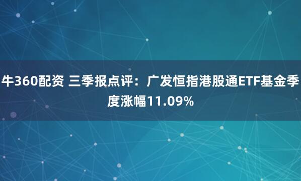 牛360配资 三季报点评：广发恒指港股通ETF基金季度涨幅11.09%
