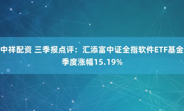 中祥配资 三季报点评：汇添富中证全指软件ETF基金季度涨幅15.19%