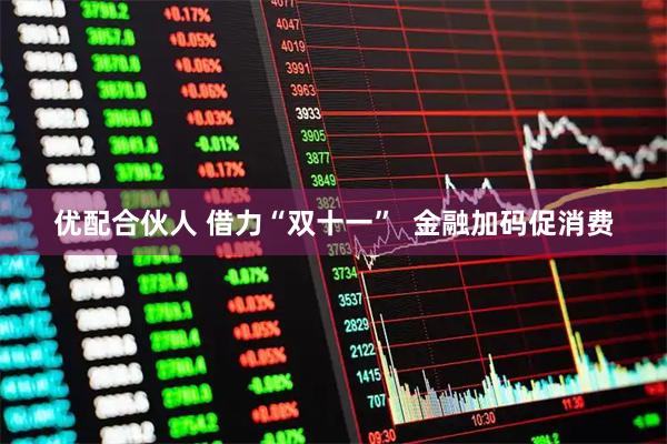 优配合伙人 借力“双十一”  金融加码促消费