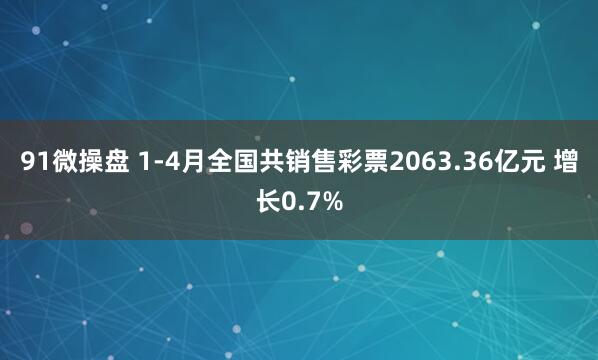 91微操盘 1-4月全国共销售彩票2063.36亿元 增长0.7%