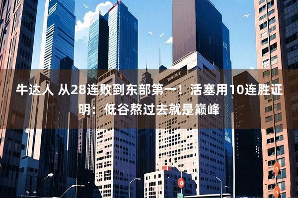 牛达人 从28连败到东部第一！活塞用10连胜证明：低谷熬过去就是巅峰